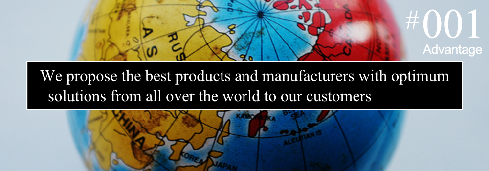 We propose the best products and manufacturers with optimum solutions from all over the world to our customers