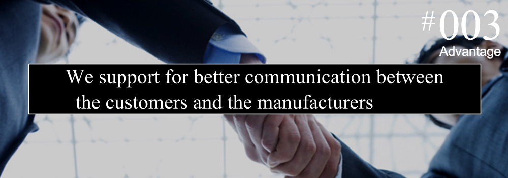 We support for better communication between the customers and the manufacturers.